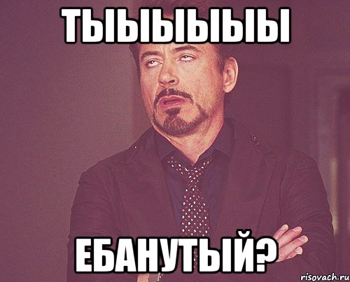 тыыыыыы ебанутый?, Мем твое выражение лица