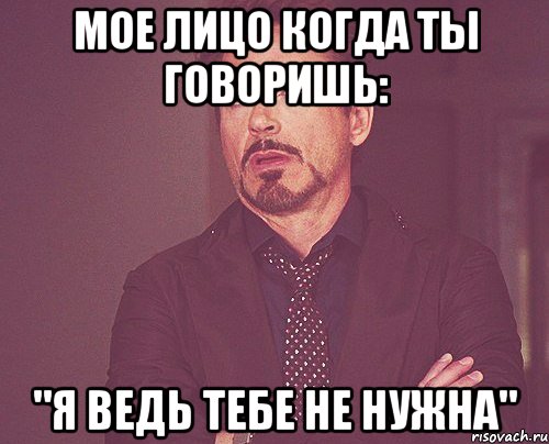 мое лицо когда ты говоришь: "я ведь тебе не нужна", Мем твое выражение лица