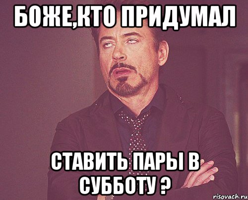 боже,кто придумал ставить пары в субботу ?, Мем твое выражение лица