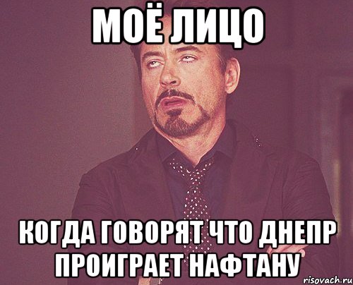 моё лицо когда говорят что днепр проиграет нафтану, Мем твое выражение лица