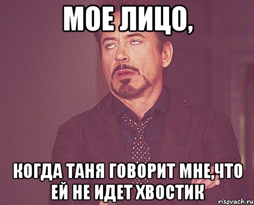 мое лицо, когда таня говорит мне,что ей не идет хвостик, Мем твое выражение лица