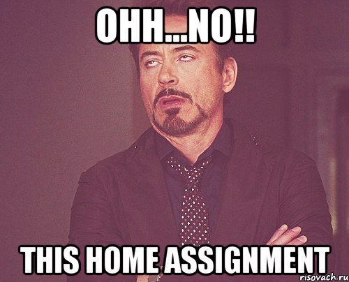 ohh...no!! this home assignment, Мем твое выражение лица