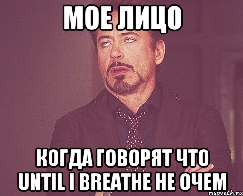 мое лицо когда говорят что until i breathe не очем, Мем твое выражение лица