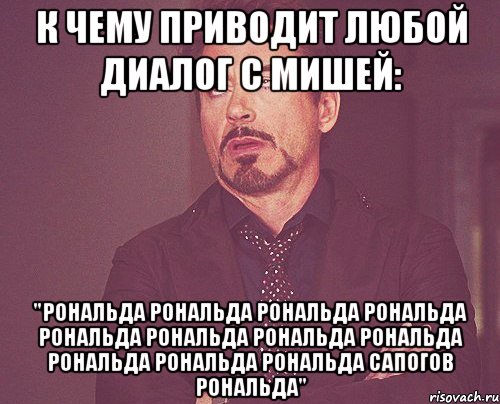 к чему приводит любой диалог с мишей: "рональда рональда рональда рональда рональда рональда рональда рональда рональда рональда рональда сапогов рональда", Мем твое выражение лица