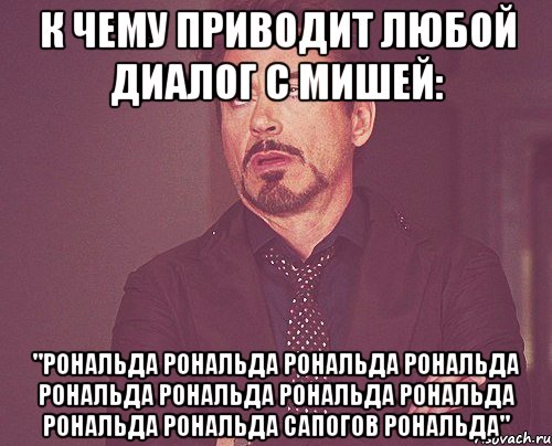 к чему приводит любой диалог с мишей: "рональда рональда рональда рональда рональда рональда рональда рональда рональда рональда сапогов рональда", Мем твое выражение лица