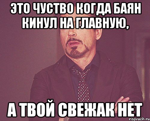 это чуство когда баян кинул на главную, а твой свежак нет, Мем твое выражение лица