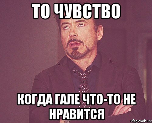 то чувство когда гале что-то не нравится, Мем твое выражение лица