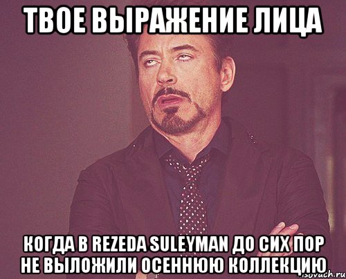 твое выражение лица когда в rezeda suleyman до сих пор не выложили осеннюю коллекцию, Мем твое выражение лица