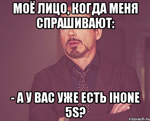 моё лицо, когда меня спрашивают: - а у вас уже есть ihone 5s?, Мем твое выражение лица