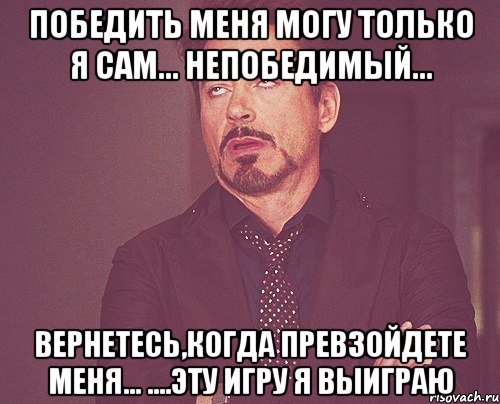 победить меня могу только я сам... непобедимый... вернетесь,когда превзойдете меня... ....эту игру я выиграю, Мем твое выражение лица