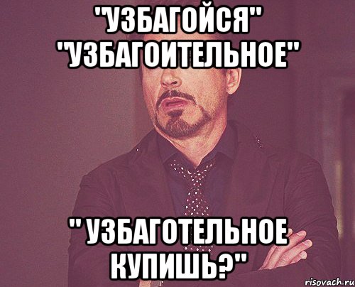 "узбагойся" "узбагоительное" " узбаготельное купишь?", Мем твое выражение лица