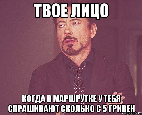 твое лицо когда в маршрутке у тебя спрашивают сколько с 5 гривен, Мем твое выражение лица