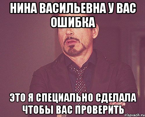 нина васильевна у вас ошибка это я специально сделала чтобы вас проверить, Мем твое выражение лица