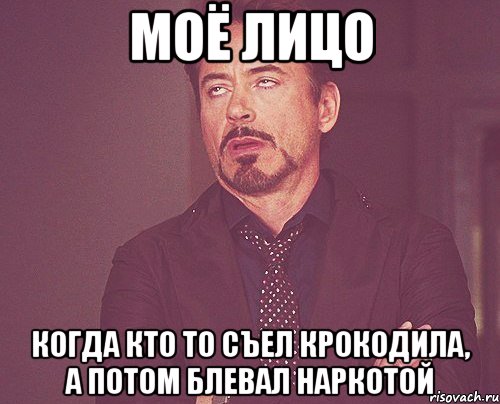 моё лицо когда кто то съел крокодила, а потом блевал наркотой, Мем твое выражение лица