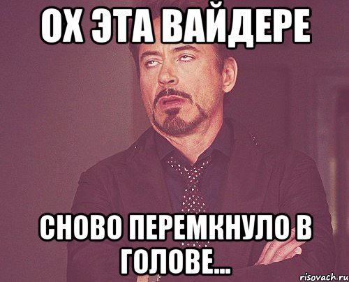 ох эта вайдере сново перемкнуло в голове..., Мем твое выражение лица