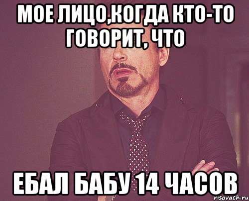 мое лицо,когда кто-то говорит, что ебал бабу 14 часов, Мем твое выражение лица