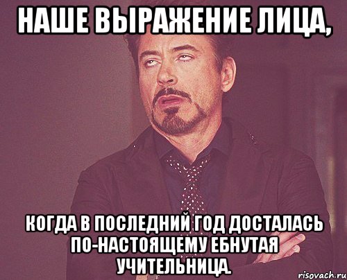 наше выражение лица, когда в последний год досталась по-настоящему ебнутая учительница., Мем твое выражение лица