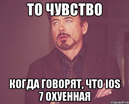 то чувство когда говорят, что ios 7 охуенная, Мем твое выражение лица