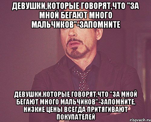 девушки,которые говорят,что "за мной бегают много мальчиков"-запомните девушки,которые говорят,что "за мной бегают много мальчиков"-запомните, низкие цены всегда притягивают покупателей, Мем твое выражение лица