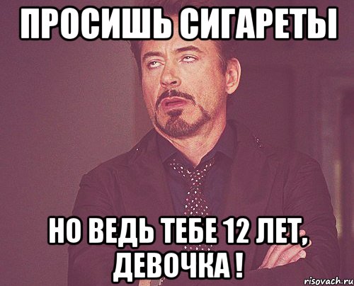 просишь сигареты но ведь тебе 12 лет, девочка !, Мем твое выражение лица