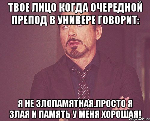 твое лицо когда очередной препод в универе говорит: я не злопамятная.просто я злая и память у меня хорошая!, Мем твое выражение лица