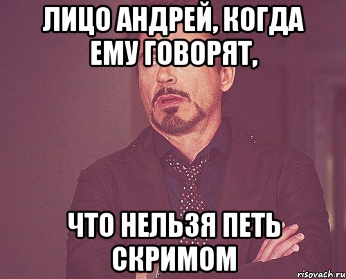 лицо андрей, когда ему говорят, что нельзя петь скримом, Мем твое выражение лица