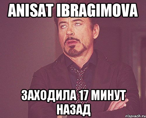 anisat ibragimova заходила 17 минут назад, Мем твое выражение лица