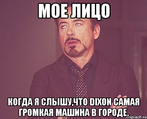 мое лицо когда я слышу,что dixon самая громкая машина в городе., Мем твое выражение лица