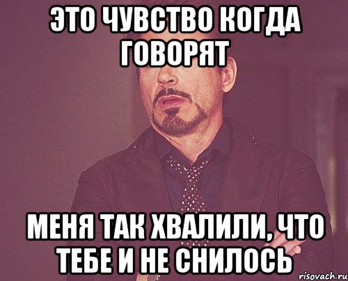 это чувство когда говорят меня так хвалили, что тебе и не снилось, Мем твое выражение лица