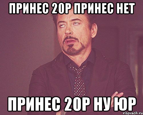 принес 20р принес нет принес 20р ну юр, Мем твое выражение лица