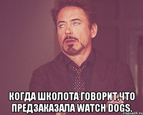  когда школота говорит,что предзаказала watch dogs., Мем твое выражение лица