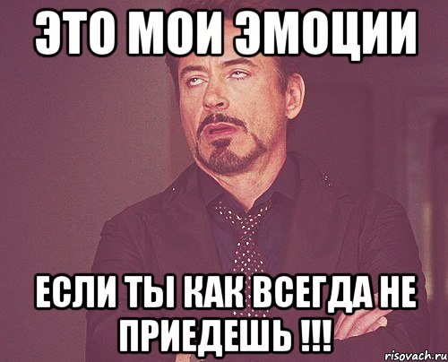 это мои эмоции если ты как всегда не приедешь !!!, Мем твое выражение лица