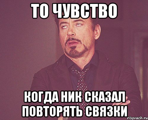 то чувство когда ник сказал повторять связки, Мем твое выражение лица