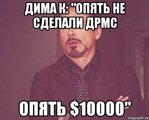 дима к: "опять не сделали дрмс опять $10000", Мем твое выражение лица