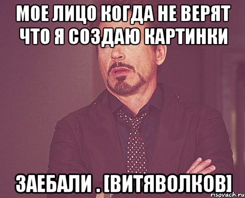 мое лицо когда не верят что я создаю картинки заебали . [витяволков], Мем твое выражение лица