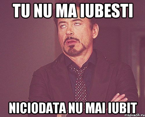 tu nu ma iubesti niciodata nu mai iubit, Мем твое выражение лица