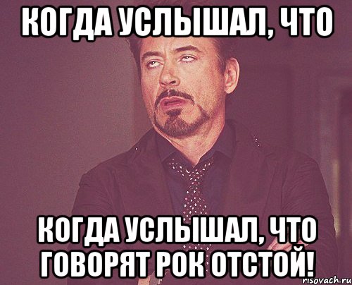 когда услышал, что когда услышал, что говорят рок отстой!, Мем твое выражение лица