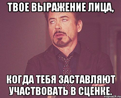 твое выражение лица, когда тебя заставляют участвовать в сценке., Мем твое выражение лица