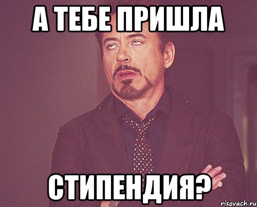 а тебе пришла стипендия?, Мем твое выражение лица