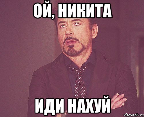 ой, никита иди нахуй, Мем твое выражение лица