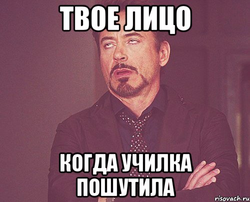 твое лицо когда училка пошутила, Мем твое выражение лица