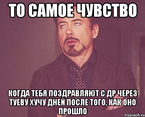 то самое чувство когда тебя поздравляют с др через туеву хучу дней после того, как оно прошло, Мем твое выражение лица