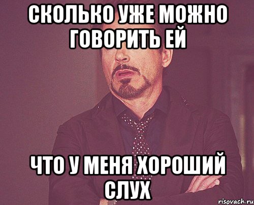 сколько уже можно говорить ей что у меня хороший слух, Мем твое выражение лица