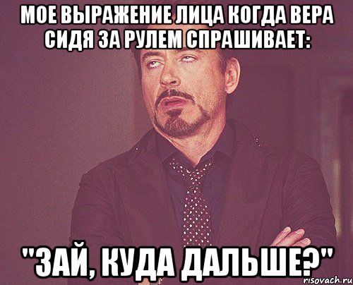 мое выражение лица когда вера сидя за рулем спрашивает: "зай, куда дальше?", Мем твое выражение лица