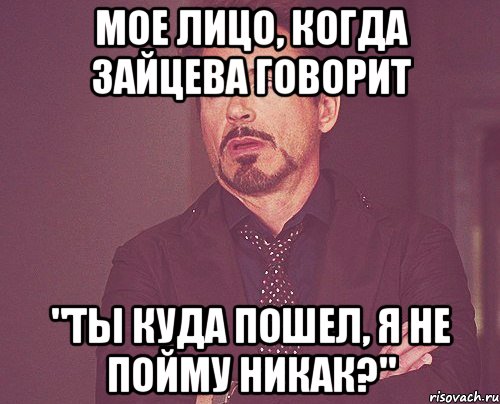 мое лицо, когда зайцева говорит "ты куда пошел, я не пойму никак?", Мем твое выражение лица