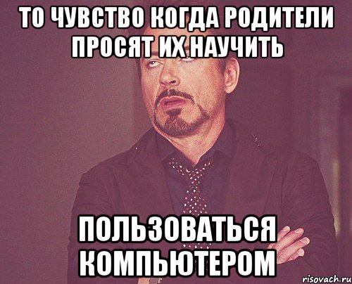 то чувство когда родители просят их научить пользоваться компьютером, Мем твое выражение лица