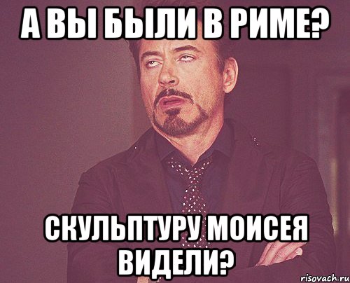 а вы были в риме? скульптуру моисея видели?, Мем твое выражение лица