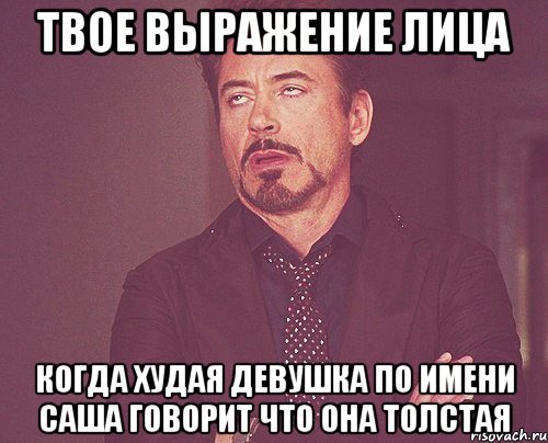 твое выражение лица когда худая девушка по имени саша говорит что она толстая, Мем твое выражение лица