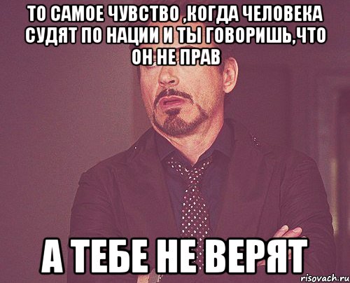 то самое чувство ,когда человека судят по нации и ты говоришь,что он не прав а тебе не верят, Мем твое выражение лица