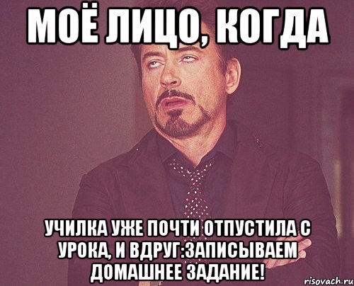 моё лицо, когда училка уже почти отпустила с урока, и вдруг:записываем домашнее задание!, Мем твое выражение лица